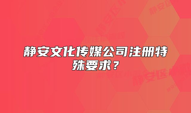 静安文化传媒公司注册特殊要求？