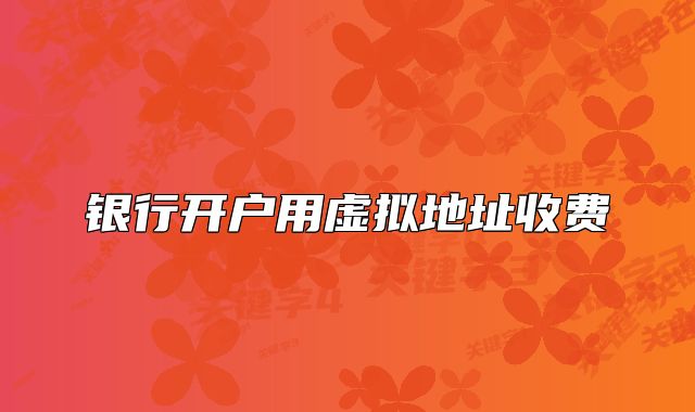 银行开户用虚拟地址收费