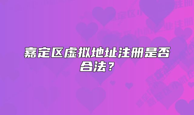 嘉定区虚拟地址注册是否合法？