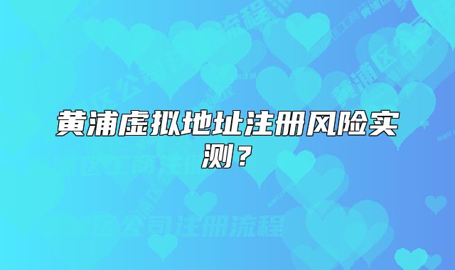 黄浦虚拟地址注册风险实测？