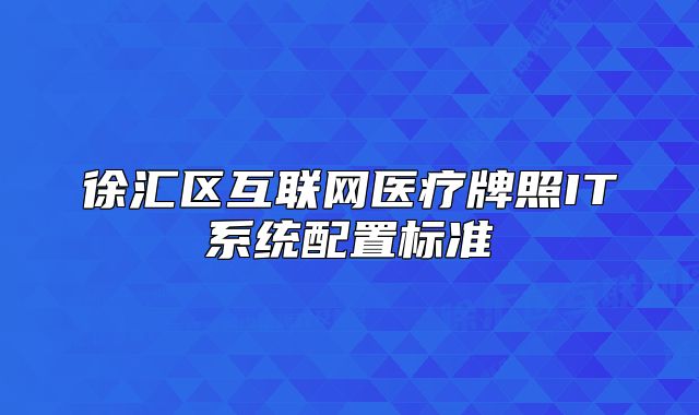 徐汇区互联网医疗牌照IT系统配置标准