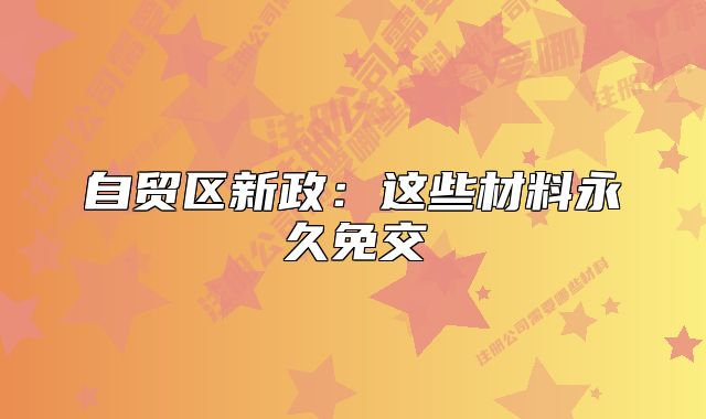 自贸区新政：这些材料永久免交