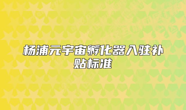 杨浦元宇宙孵化器入驻补贴标准
