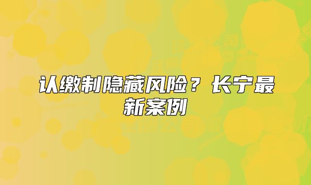 认缴制隐藏风险？长宁最新案例