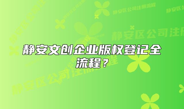 静安文创企业版权登记全流程？