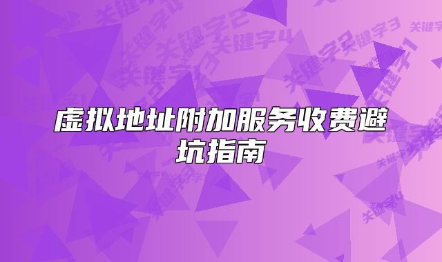虚拟地址附加服务收费避坑指南