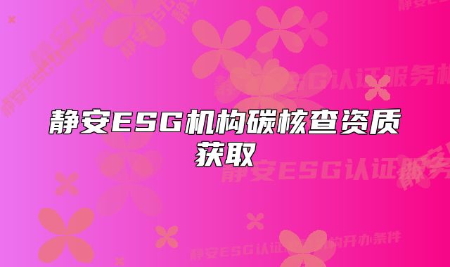 静安ESG机构碳核查资质获取