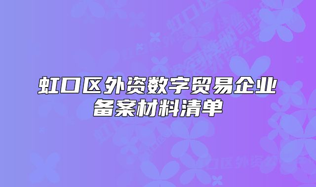 虹口区外资数字贸易企业备案材料清单