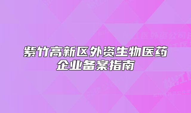 紫竹高新区外资生物医药企业备案指南
