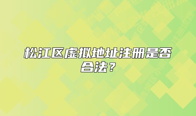 松江区虚拟地址注册是否合法?