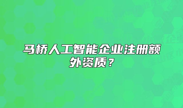 马桥人工智能企业注册额外资质？