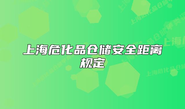 上海危化品仓储安全距离规定
