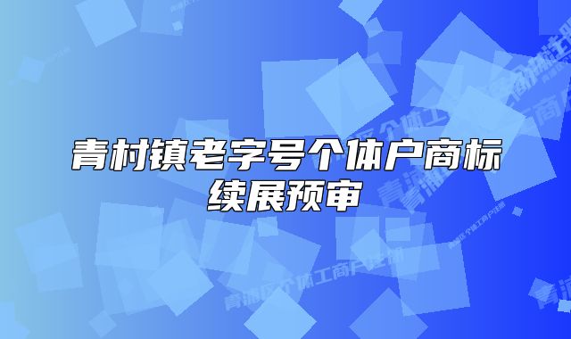 青村镇老字号个体户商标续展预审