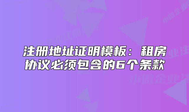 注册地址证明模板：租房协议必须包含的6个条款