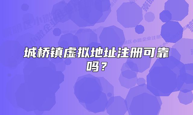 城桥镇虚拟地址注册可靠吗？