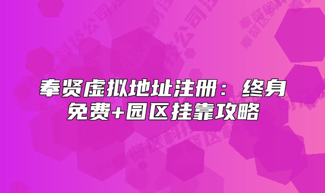 奉贤虚拟地址注册：终身免费+园区挂靠攻略