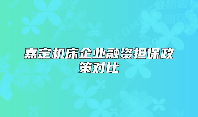 嘉定机床企业融资担保政策对比