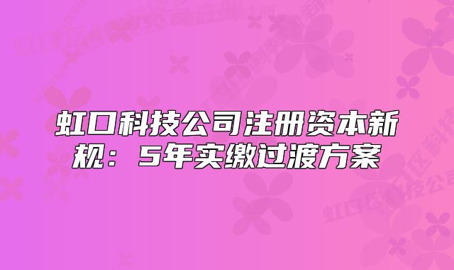 虹口科技公司注册资本新规：5年实缴过渡方案