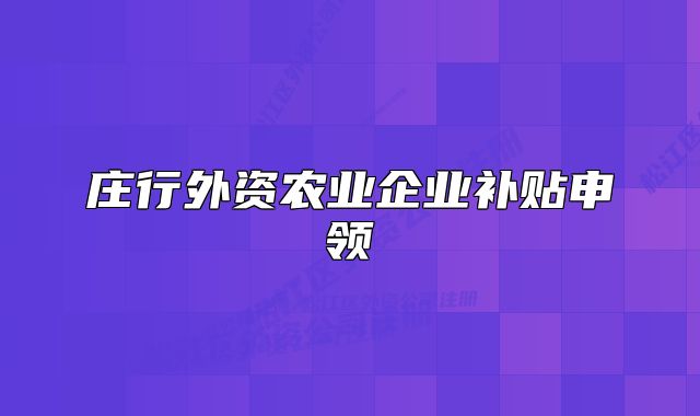 庄行外资农业企业补贴申领