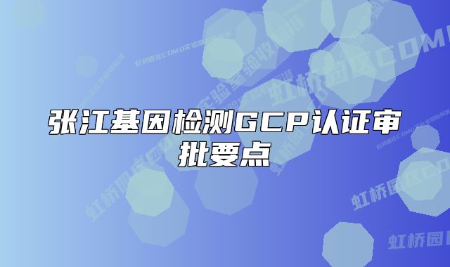 张江基因检测GCP认证审批要点
