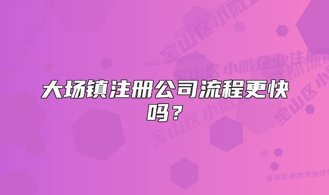 大场镇注册公司流程更快吗？