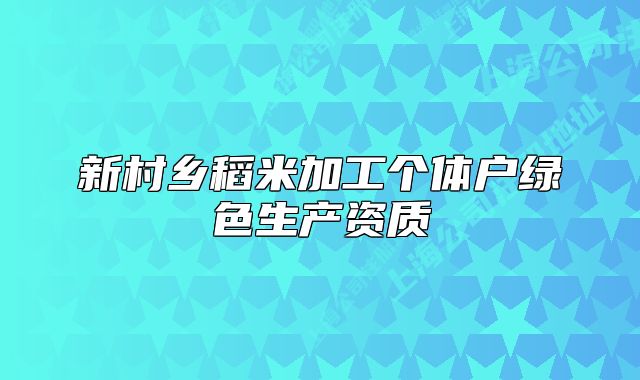 新村乡稻米加工个体户绿色生产资质
