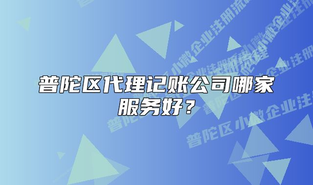 普陀区代理记账公司哪家服务好？