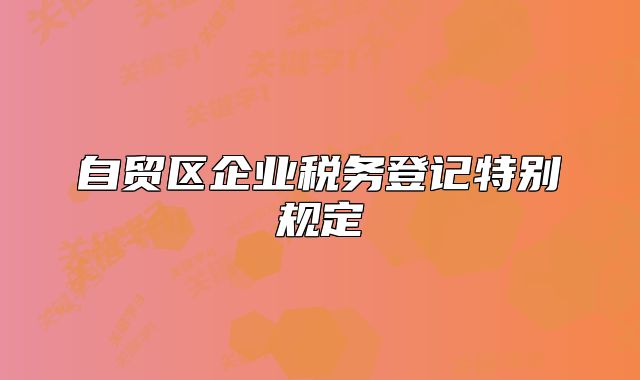 自贸区企业税务登记特别规定