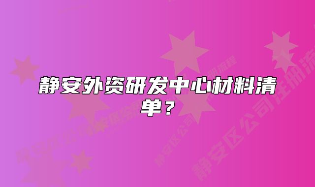 静安外资研发中心材料清单?