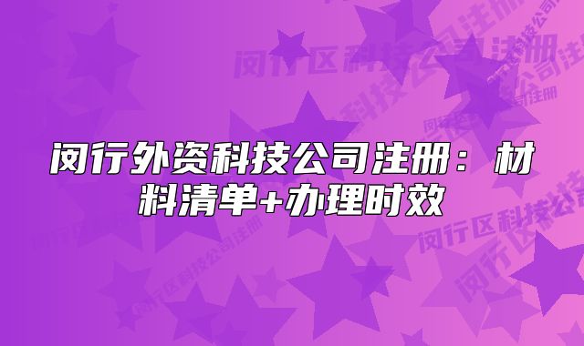 闵行外资科技公司注册:材料清单+办理时效