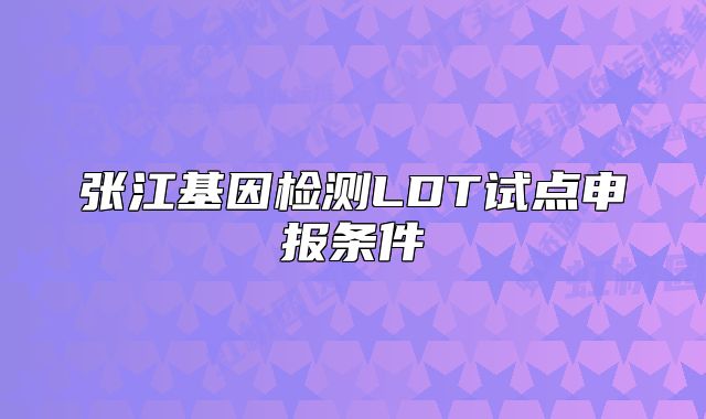 张江基因检测LDT试点申报条件