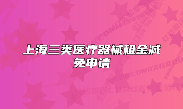 上海三类医疗器械租金减免申请