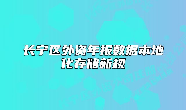 长宁区外资年报数据本地化存储新规