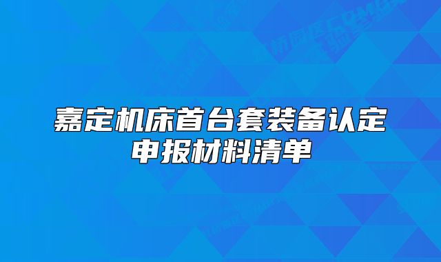 嘉定机床首台套装备认定申报材料清单