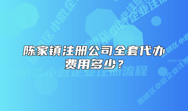 陈家镇注册公司全套代办费用多少？
