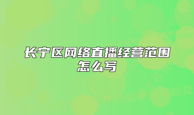 长宁区网络直播经营范围怎么写
