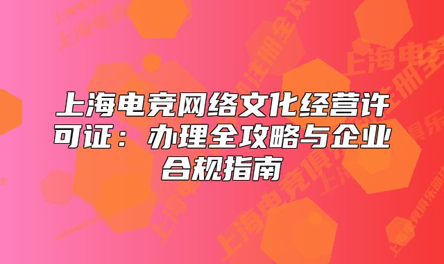 上海电竞网络文化经营许可证:办理全攻略与企业合规指南