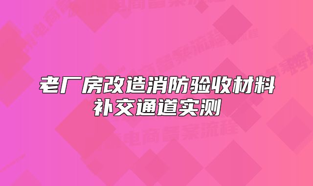 老厂房改造消防验收材料补交通道实测