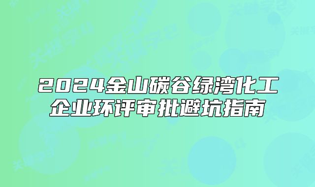 2024金山碳谷绿湾化工企业环评审批避坑指南