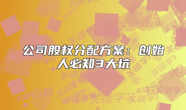 公司股权分配方案:创始人必知3大坑
