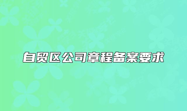 自贸区公司章程备案要求