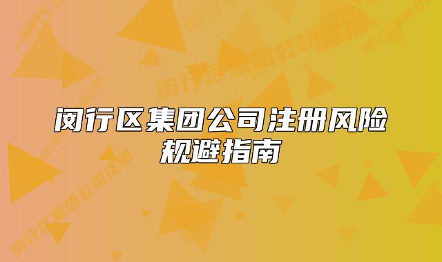 闵行区集团公司注册风险规避指南