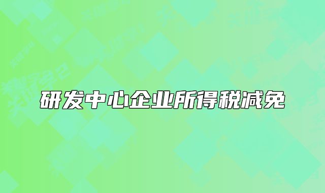 研发中心企业所得税减免