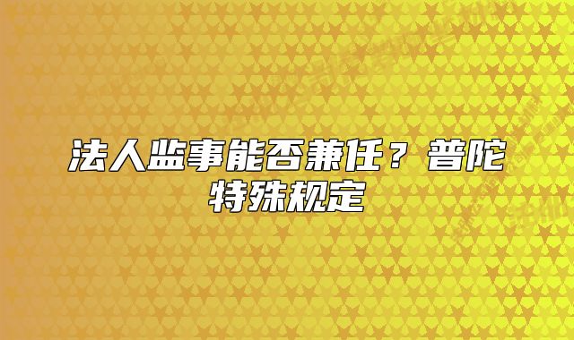 法人监事能否兼任?普陀特殊规定