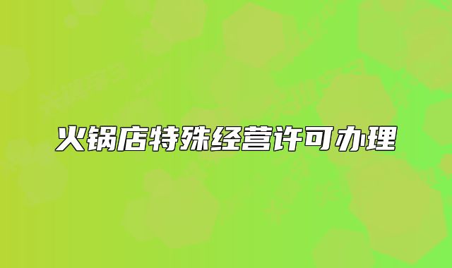 火锅店特殊经营许可办理