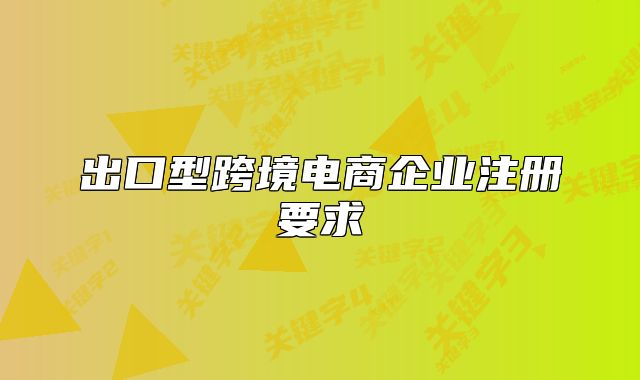 出口型跨境电商企业注册要求