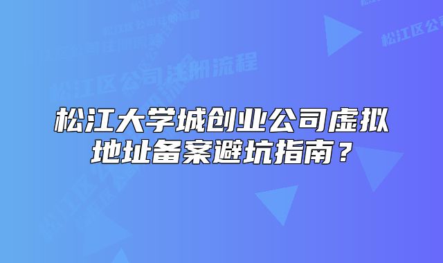 松江大学城创业公司虚拟地址备案避坑指南？