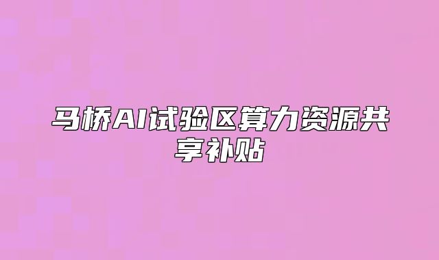 马桥AI试验区算力资源共享补贴