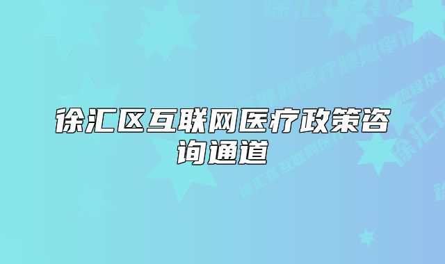 徐汇区互联网医疗政策咨询通道