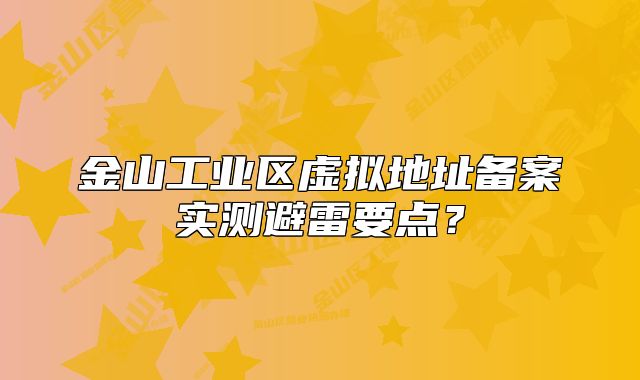 金山工业区虚拟地址备案实测避雷要点？